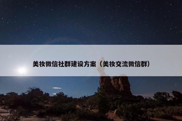 美妆微信社群建设方案（美妆交流微信群）