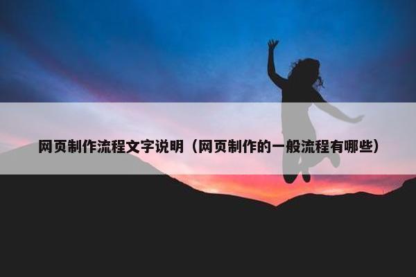 网页制作流程文字说明（网页制作的一般流程有哪些）