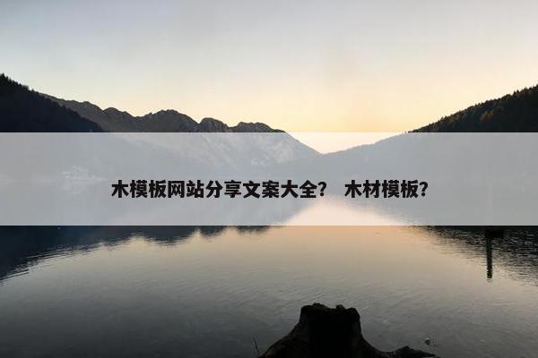 木模板网站分享文案大全？ 木材模板？