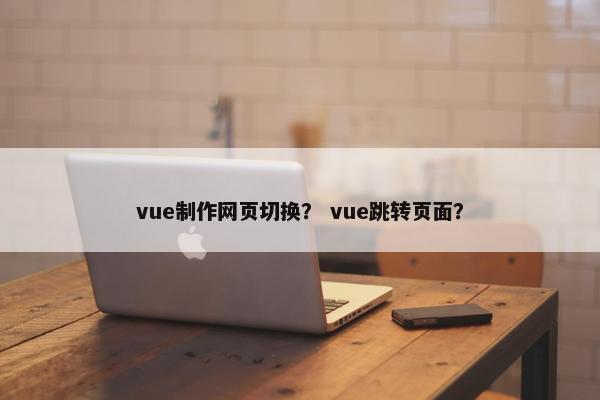 vue制作网页切换？ vue跳转页面？