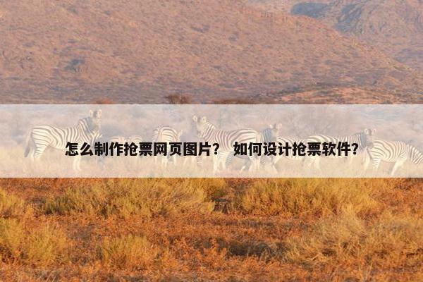 怎么制作抢票网页图片？ 如何设计抢票软件？