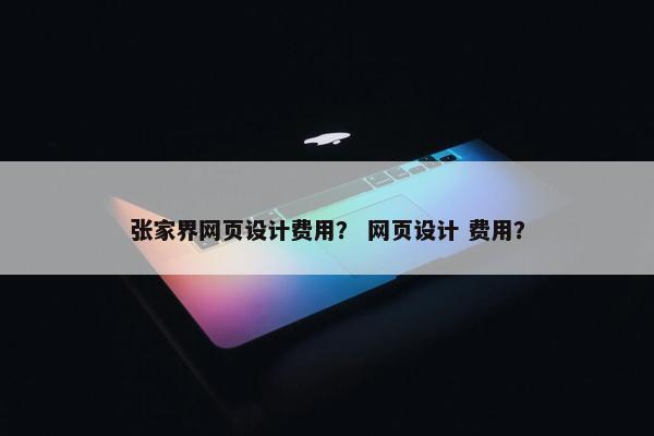 张家界网页设计费用？ 网页设计 费用？