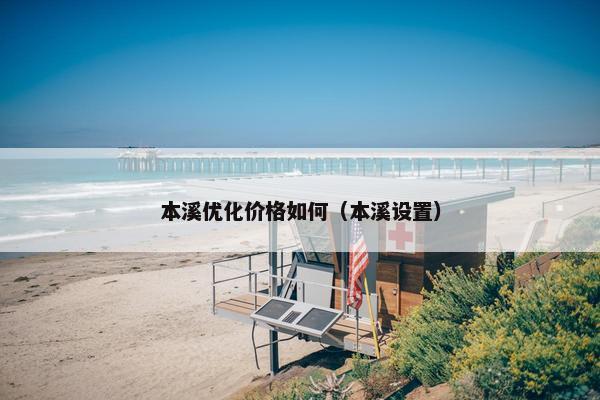 本溪优化价格如何（本溪设置）