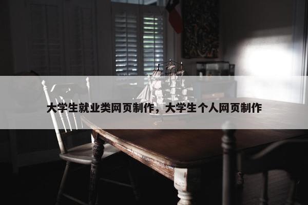 大学生就业类网页制作，大学生个人网页制作