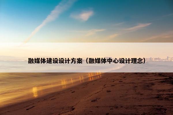 融媒体建设设计方案（融媒体中心设计理念）