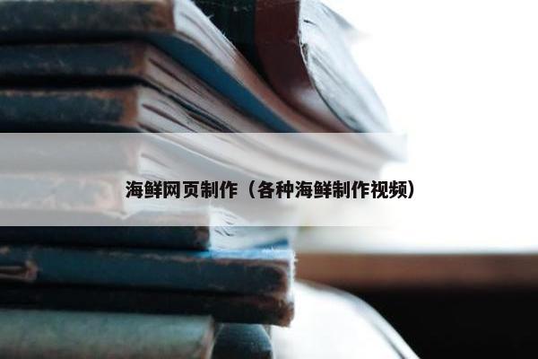 海鲜网页制作（各种海鲜制作视频）