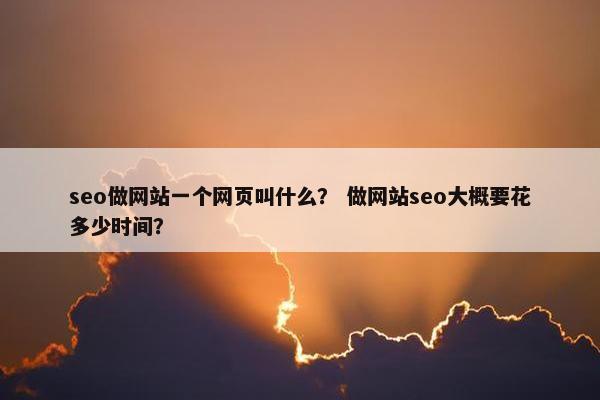 seo做网站一个网页叫什么？ 做网站seo大概要花多少时间？