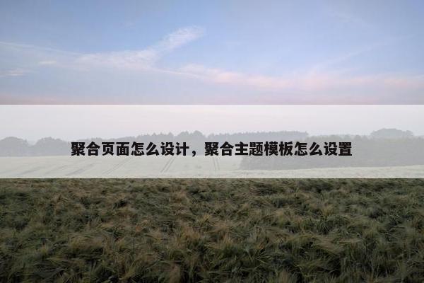 聚合页面怎么设计，聚合主题模板怎么设置
