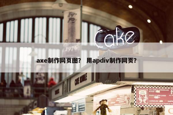axe制作网页图？ 用apdiv制作网页？