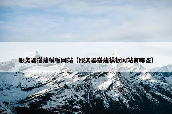 服务器搭建模板网站（服务器搭建模板网站有哪些）