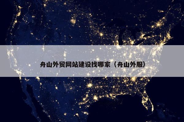 舟山外贸网站建设找哪家（舟山外服）