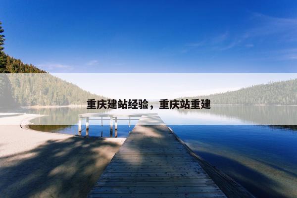 重庆建站经验，重庆站重建