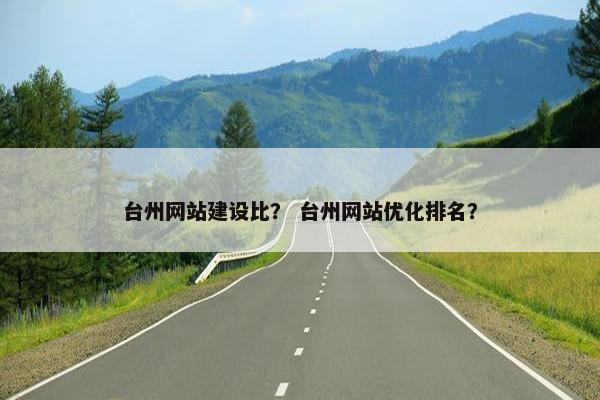 台州网站建设比？ 台州网站优化排名？