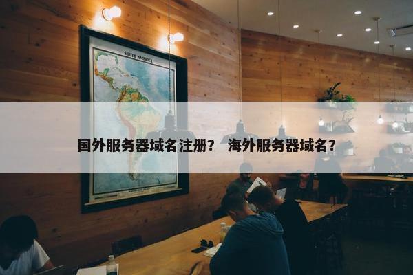 国外服务器域名注册？ 海外服务器域名？