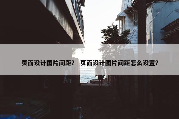 页面设计图片间距？ 页面设计图片间距怎么设置？