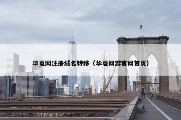 华夏网注册域名转移（华夏网游官网首页）
