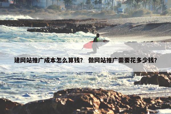建网站推广成本怎么算钱？ 做网站推广需要花多少钱？