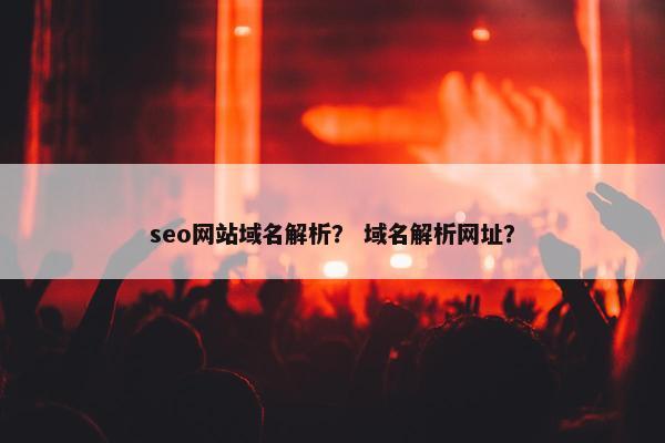 seo网站域名解析？ 域名解析网址？