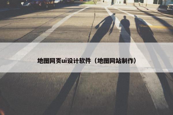 地图网页ui设计软件（地图网站制作）