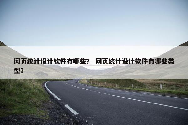 网页统计设计软件有哪些？ 网页统计设计软件有哪些类型？