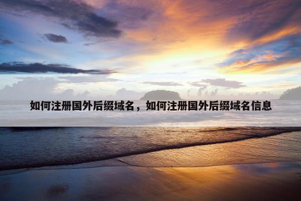 如何注册国外后缀域名，如何注册国外后缀域名信息