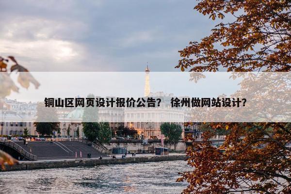 铜山区网页设计报价公告？ 徐州做网站设计？