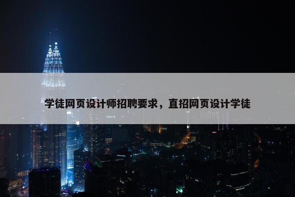 学徒网页设计师招聘要求，直招网页设计学徒