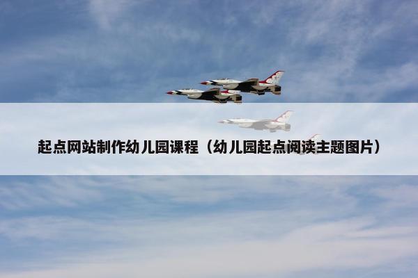 起点网站制作幼儿园课程（幼儿园起点阅读主题图片）