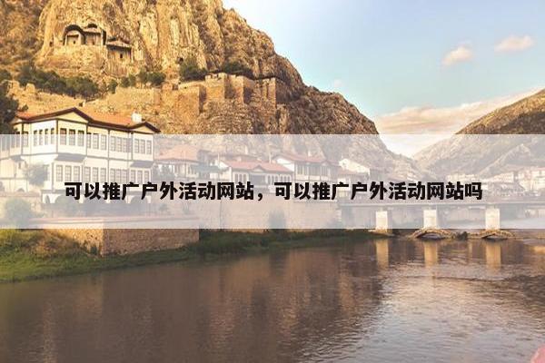 可以推广户外活动网站，可以推广户外活动网站吗