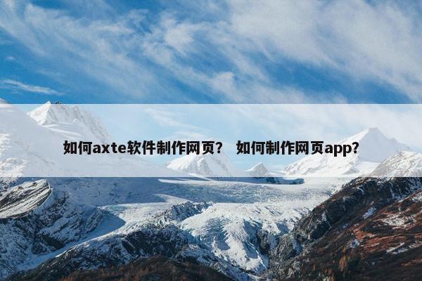如何axte软件制作网页？ 如何制作网页app？