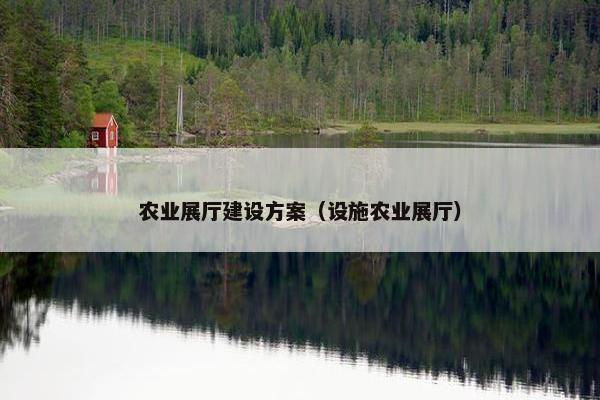 农业展厅建设方案（设施农业展厅）