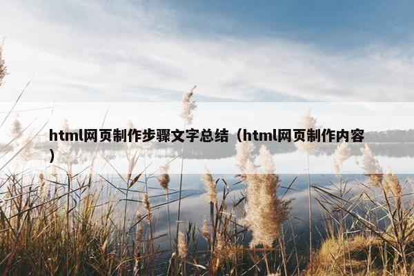html网页制作步骤文字总结（html网页制作内容）