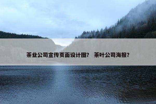 茶业公司宣传页面设计图？ 茶叶公司海报？
