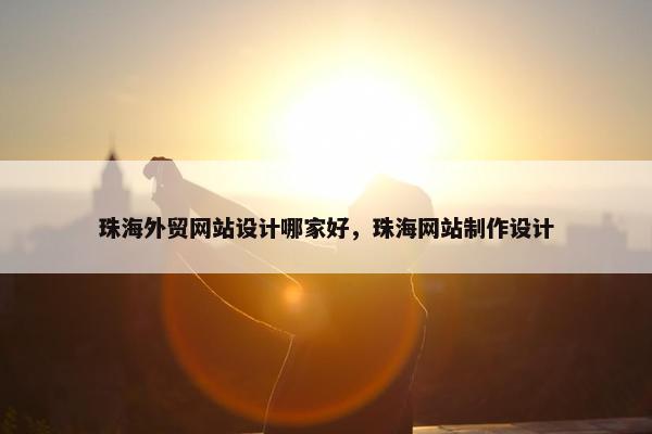 珠海外贸网站设计哪家好，珠海网站制作设计