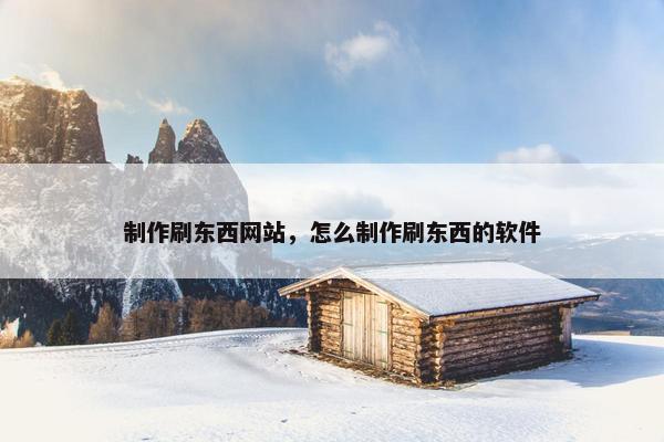 制作刷东西网站，怎么制作刷东西的软件