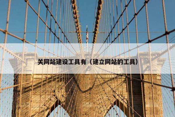 关网站建设工具有（建立网站的工具）