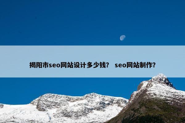 揭阳市seo网站设计多少钱？ seo网站制作？