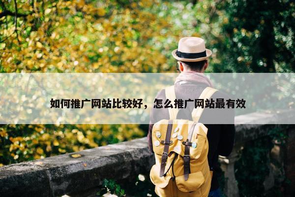 如何推广网站比较好，怎么推广网站最有效
