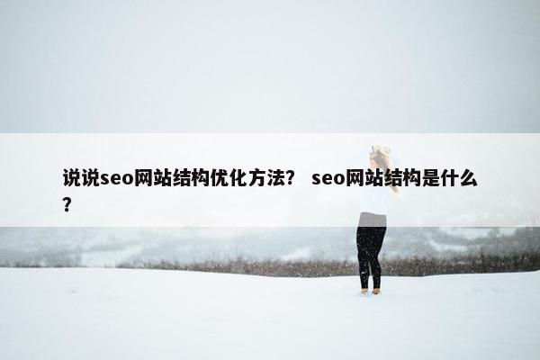 说说seo网站结构优化方法？ seo网站结构是什么？