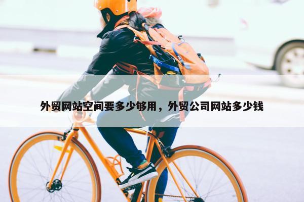 外贸网站空间要多少够用，外贸公司网站多少钱