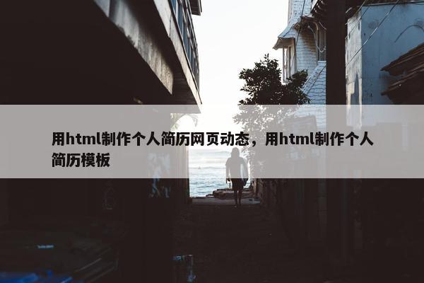 用html制作个人简历网页动态，用html制作个人简历模板