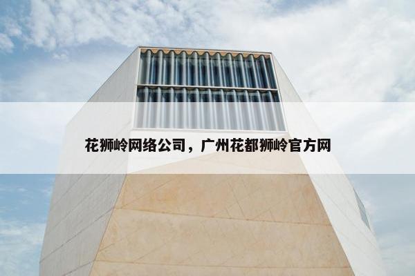 花狮岭网络公司，广州花都狮岭官方网