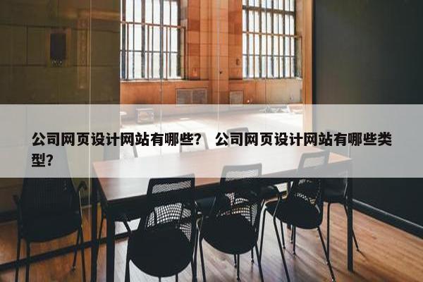 公司网页设计网站有哪些？ 公司网页设计网站有哪些类型？