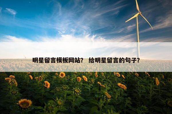 明星留言模板网站？ 给明星留言的句子？