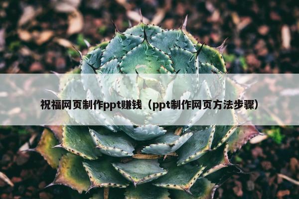 祝福网页制作ppt赚钱（ppt制作网页方法步骤）