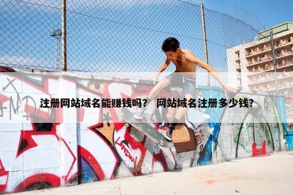 注册网站域名能赚钱吗？ 网站域名注册多少钱？