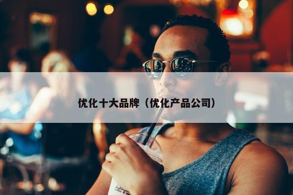 优化十大品牌（优化产品公司）