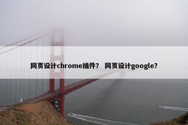 网页设计chrome插件？ 网页设计google？