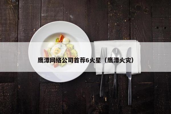 鹰潭网络公司首荐6火星（鹰潭火灾）