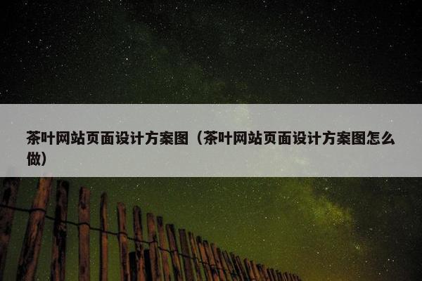 茶叶网站页面设计方案图（茶叶网站页面设计方案图怎么做）